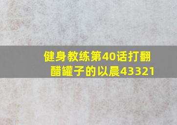 健身教练第40话打翻醋罐子的以晨43321