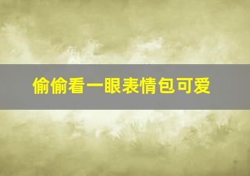 偷偷看一眼表情包可爱