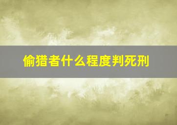 偷猎者什么程度判死刑