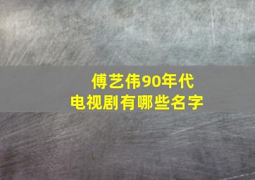 傅艺伟90年代电视剧有哪些名字