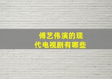 傅艺伟演的现代电视剧有哪些