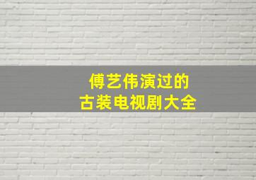 傅艺伟演过的古装电视剧大全