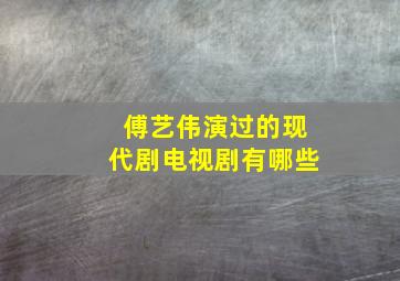 傅艺伟演过的现代剧电视剧有哪些