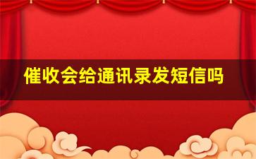 催收会给通讯录发短信吗