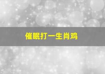 催眠打一生肖鸡