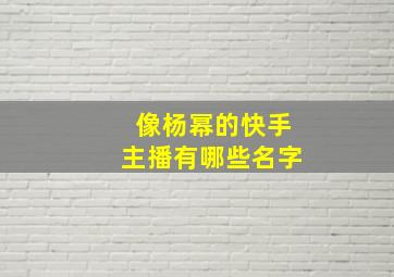 像杨幂的快手主播有哪些名字