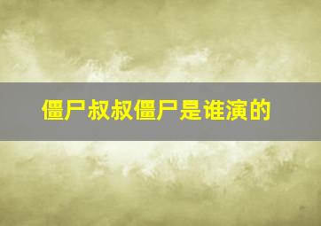 僵尸叔叔僵尸是谁演的