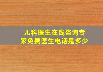 儿科医生在线咨询专家免费医生电话是多少