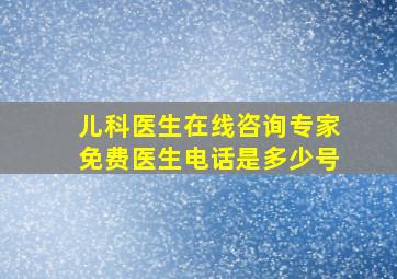 儿科医生在线咨询专家免费医生电话是多少号