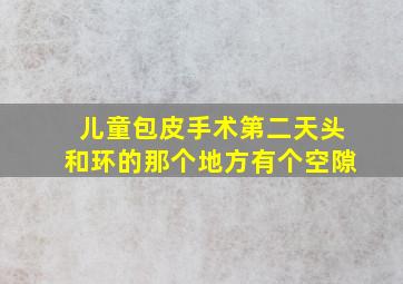 儿童包皮手术第二天头和环的那个地方有个空隙