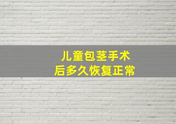 儿童包茎手术后多久恢复正常