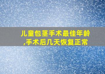 儿童包茎手术最佳年龄,手术后几天恢复正常