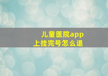 儿童医院app上挂完号怎么退