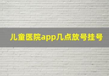 儿童医院app几点放号挂号