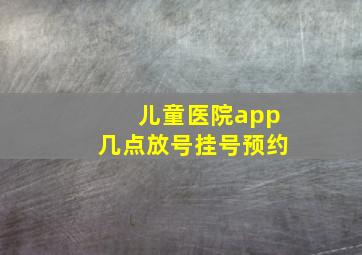 儿童医院app几点放号挂号预约