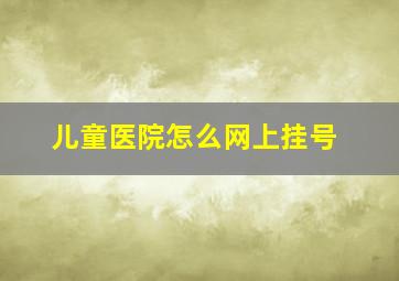 儿童医院怎么网上挂号