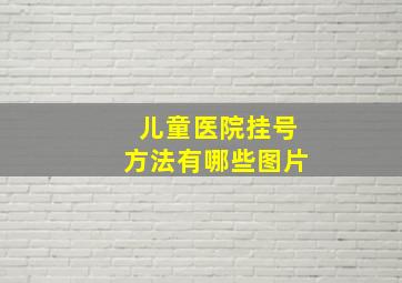 儿童医院挂号方法有哪些图片