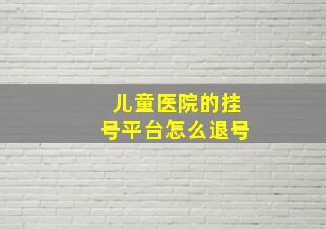 儿童医院的挂号平台怎么退号