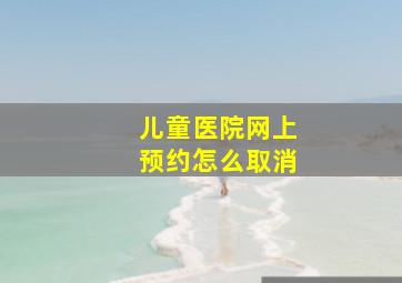 儿童医院网上预约怎么取消