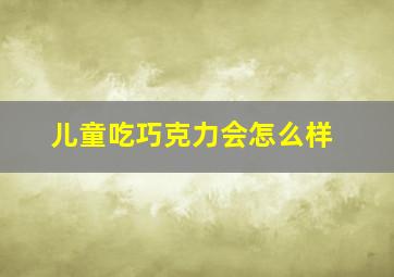 儿童吃巧克力会怎么样