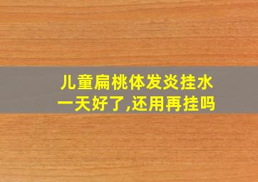 儿童扁桃体发炎挂水一天好了,还用再挂吗