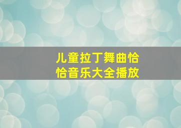 儿童拉丁舞曲恰恰音乐大全播放