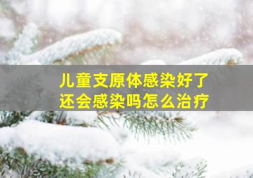 儿童支原体感染好了还会感染吗怎么治疗