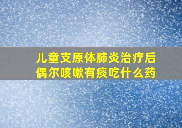 儿童支原体肺炎治疗后偶尔咳嗽有痰吃什么药