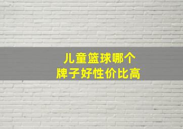 儿童篮球哪个牌子好性价比高