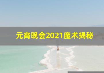 元宵晚会2021魔术揭秘