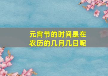 元宵节的时间是在农历的几月几日呢