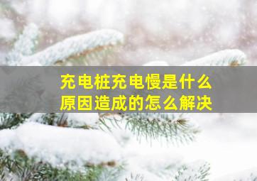 充电桩充电慢是什么原因造成的怎么解决