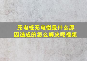 充电桩充电慢是什么原因造成的怎么解决呢视频