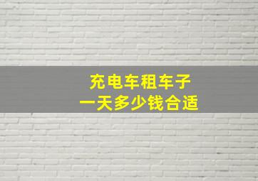 充电车租车子一天多少钱合适