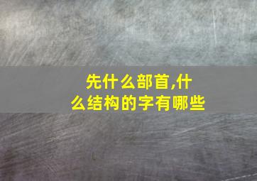 先什么部首,什么结构的字有哪些