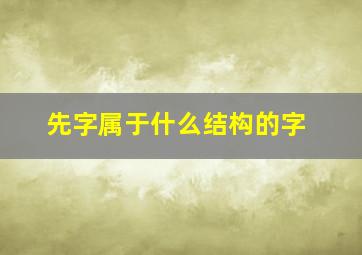 先字属于什么结构的字