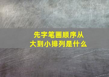 先字笔画顺序从大到小排列是什么