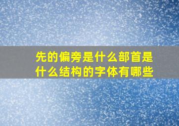 先的偏旁是什么部首是什么结构的字体有哪些