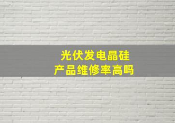 光伏发电晶硅产品维修率高吗