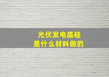 光伏发电晶硅是什么材料做的