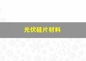 光伏硅片材料