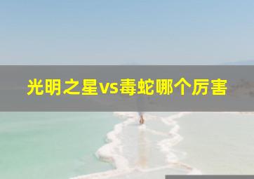 光明之星vs毒蛇哪个厉害