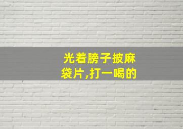 光着膀子披麻袋片,打一喝的