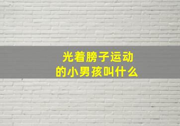 光着膀子运动的小男孩叫什么