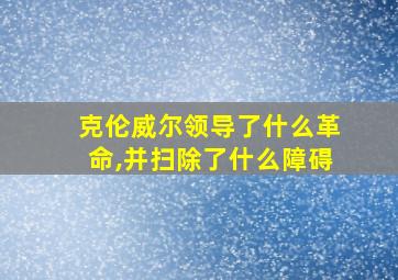 克伦威尔领导了什么革命,并扫除了什么障碍