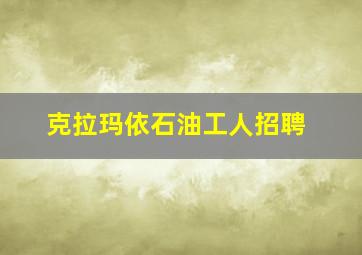 克拉玛依石油工人招聘