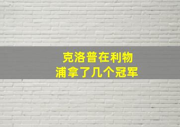 克洛普在利物浦拿了几个冠军