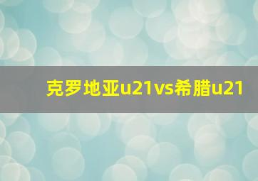 克罗地亚u21vs希腊u21