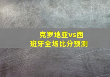 克罗地亚vs西班牙全场比分预测