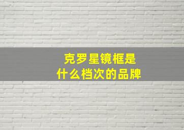 克罗星镜框是什么档次的品牌